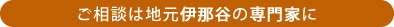 ご相談は地元伊那谷の専門家に
